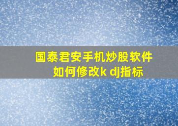 国泰君安手机炒股软件如何修改k dj指标